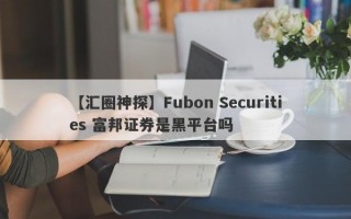 【汇圈神探】Fubon Securities 富邦证券是黑平台吗
