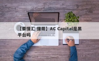 【要懂汇 懂哥】AC Capital是黑平台吗

