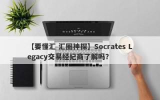 【要懂汇 汇圈神探】Socrates Legacy交易经纪商了解吗？

