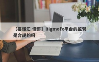 【要懂汇 懂哥】Bigmofx平台的监管是合规的吗
