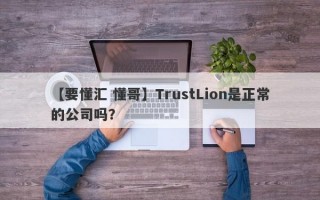 【要懂汇 懂哥】TrustLion是正常的公司吗？

