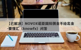 【已解决】NOVOX诺亚国际佣金不给出金-要懂汇（knowfx）问答