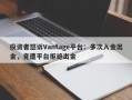 投资者怒诉Vantage平台：多次入金出金，竟遭平台拒绝出金