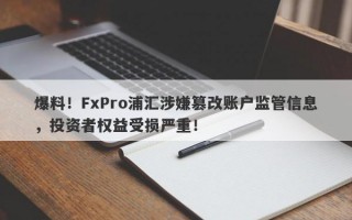 爆料！FxPro浦汇涉嫌篡改账户监管信息，投资者权益受损严重！