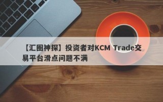 【汇圈神探】投资者对KCM Trade交易平台滑点问题不满
