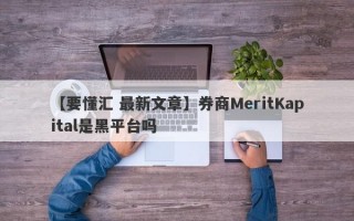 【要懂汇 最新文章】券商MeritKapital是黑平台吗
