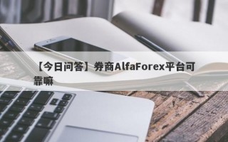 【今日问答】券商AlfaForex平台可靠嘛
