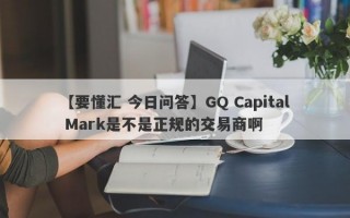 【要懂汇 今日问答】GQ Capital Mark是不是正规的交易商啊
