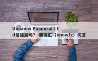 Unisnow Financial Ltd是骗局吗？-要懂汇（knowfx）问答