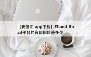 【要懂汇 app下载】Elland Road平台的官网网址是多少
