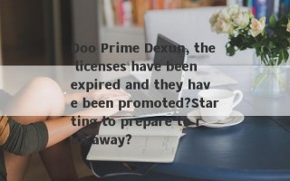 Doo Prime Dexun, the licenses have been expired and they have been promoted?Starting to prepare to run away?