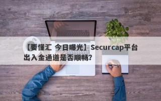 【要懂汇 今日曝光】Securcap平台出入金通道是否顺畅？
