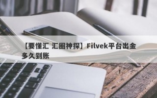 【要懂汇 汇圈神探】Filvek平台出金多久到账
