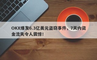 OKX爆发6.3亿美元盗窃事件，7天内资金流失令人震惊！