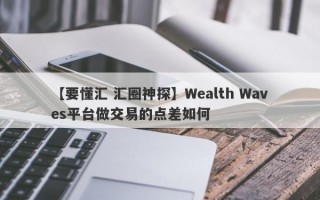 【要懂汇 汇圈神探】Wealth Waves平台做交易的点差如何
