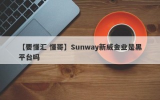 【要懂汇 懂哥】Sunway新威金业是黑平台吗
