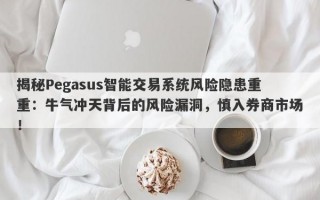 揭秘Pegasus智能交易系统风险隐患重重：牛气冲天背后的风险漏洞，慎入券商市场！