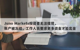 Juno Markets投资者无法提现，账户被冻结，工作人员要求更多资金才能出金