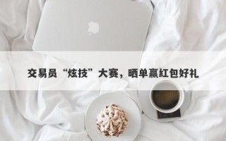 交易员“炫技”大赛，晒单赢红包好礼