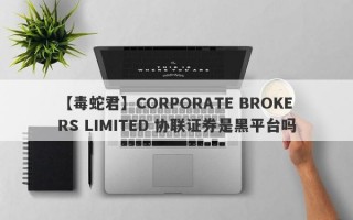 【毒蛇君】CORPORATE BROKERS LIMITED 协联证券是黑平台吗
