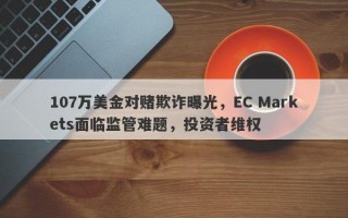 107万美金对赌欺诈曝光，EC Markets面临监管难题，投资者维权