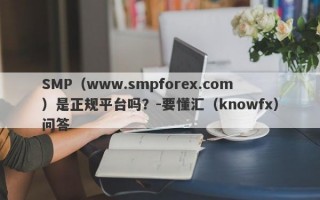 SMP（www.smpforex.com）是正规平台吗？-要懂汇（knowfx）问答