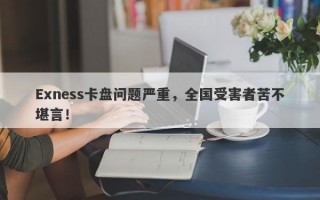 Exness卡盘问题严重，全国受害者苦不堪言！