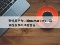 警惕黑平台UltimaMarkets，马来西亚发布风险警告！