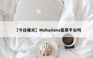 【今日曝光】Mahadana是黑平台吗
