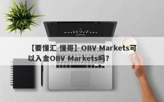 【要懂汇 懂哥】OBV Markets可以入金OBV Markets吗？
