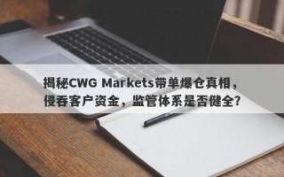 揭秘CWG Markets带单爆仓真相，侵吞客户资金，监管体系是否健全？