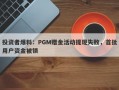 投资者爆料：PGM赠金活动提现失败，首批用户资金被锁