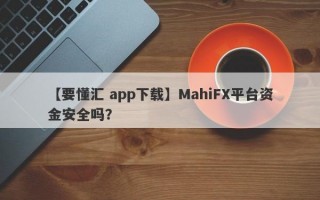 【要懂汇 app下载】MahiFX平台资金安全吗？
