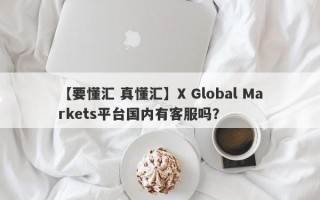 【要懂汇 真懂汇】X Global Markets平台国内有客服吗？
