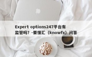 Expert options247平台有监管吗？-要懂汇（knowfx）问答