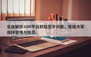 全面解析JDR平台的钻空子问题，提醒大家保持警惕与防范。