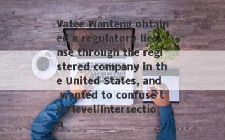 Vatee Wanteng obtained a regulatory license through the registered company in the United States, and wanted to confuse the level!Intersection