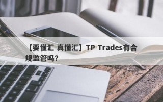【要懂汇 真懂汇】TP Trades有合规监管吗？
