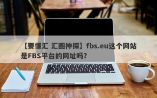 【要懂汇 汇圈神探】fbs.eu这个网站是FBS平台的网址吗？
