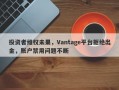 投资者维权未果，Vantage平台拒绝出金，账户禁用问题不断