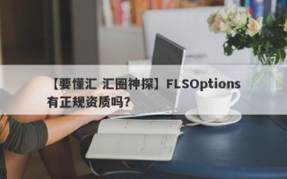 【要懂汇 汇圈神探】FLSOptions有正规资质吗？
