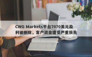 CWG Markets平台7070美元盈利被删除，客户资金遭受严重损失