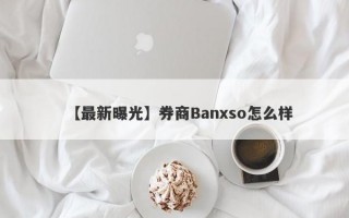 【最新曝光】券商Banxso怎么样
