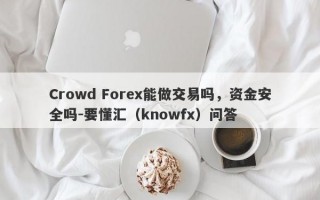 Crowd Forex能做交易吗，资金安全吗-要懂汇（knowfx）问答
