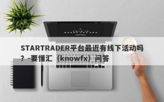 STARTRADER平台最近有线下活动吗？-要懂汇（knowfx）问答