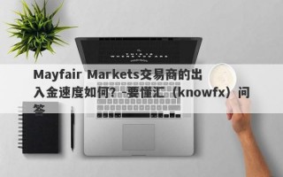 Mayfair Markets交易商的出入金速度如何？-要懂汇（knowfx）问答