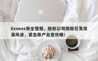 Exness安全警报，隐形公司搅局引发交易风波，紧急账户自查攻略！