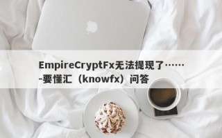 EmpireCryptFx无法提现了……-要懂汇（knowfx）问答