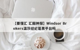 【要懂汇 汇圈神探】Windsor Brokers温莎经纪是黑平台吗
