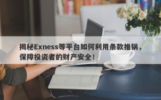 揭秘Exness等平台如何利用条款推锅，保障投资者的财产安全！